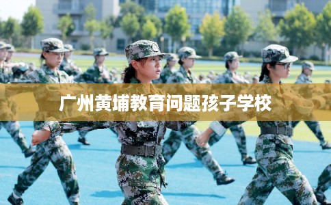 广州黄埔教育问题孩子学校