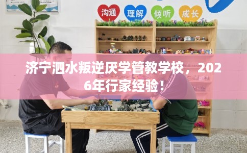 济宁泗水叛逆厌学管教学校，2026年行家经验！