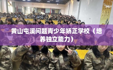 黄山屯溪问题青少年矫正学校（培养独立能力）