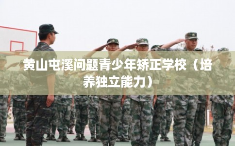 黄山屯溪问题青少年矫正学校（培养独立能力）