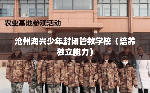 沧州海兴少年封闭管教学校（培养独立能力）
