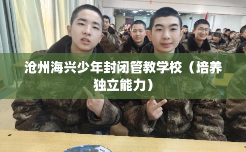 沧州海兴少年封闭管教学校（培养独立能力）