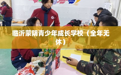 临沂蒙阴青少年成长学校（全年无休）