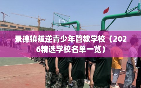 景德镇叛逆青少年管教学校（2026精选学校名单一览）