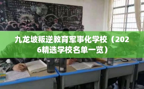 九龙坡叛逆教育军事化学校（2026精选学校名单一览）