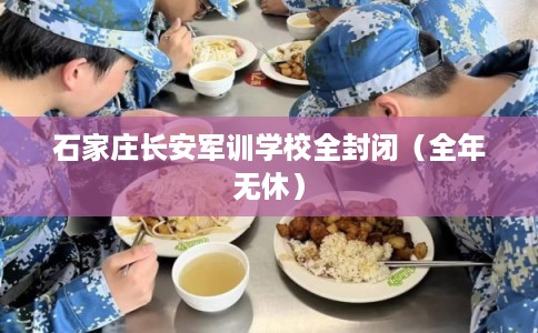石家庄长安军训学校全封闭（全年无休）