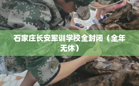石家庄长安军训学校全封闭（全年无休）
