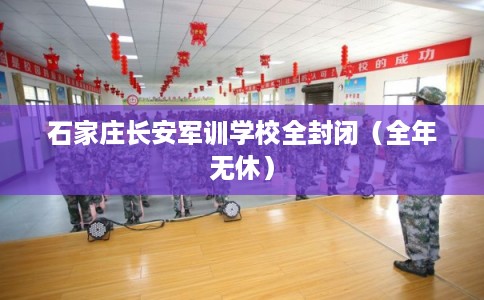 石家庄长安军训学校全封闭（全年无休）
