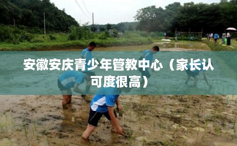 安徽安庆青少年管教中心（家长认可度很高）
