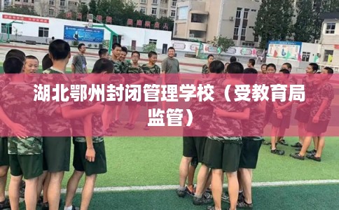 湖北鄂州封闭管理学校（受教育局监管）