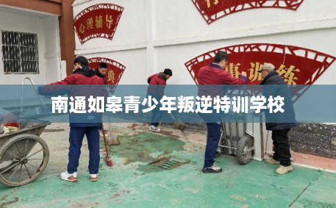 南通如皋青少年叛逆特训学校