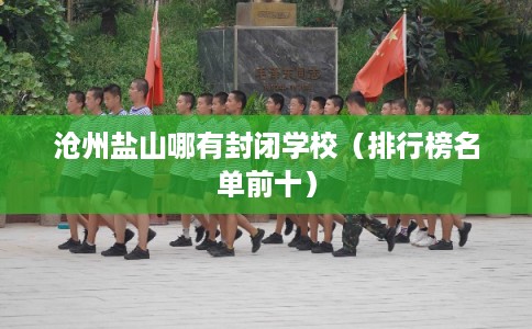 沧州盐山哪有封闭学校（排行榜名单前十）