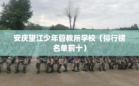 安庆望江少年管教所学校（排行榜名单前十）
