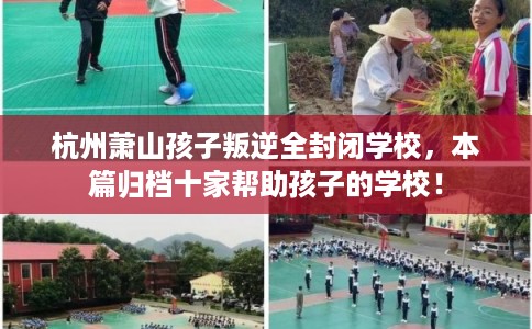 杭州萧山孩子叛逆全封闭学校，本篇归档十家帮助孩子的学校！