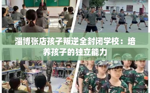 淄博张店孩子叛逆全封闭学校：培养孩子的独立能力