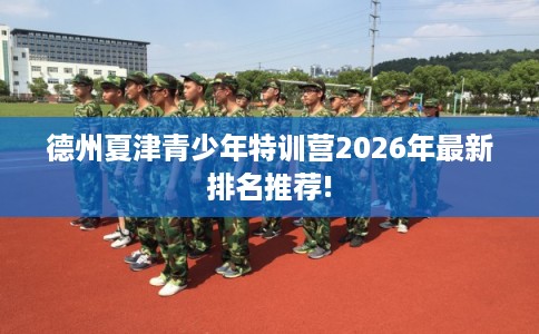 德州夏津青少年特训营2026年最新排名推荐!