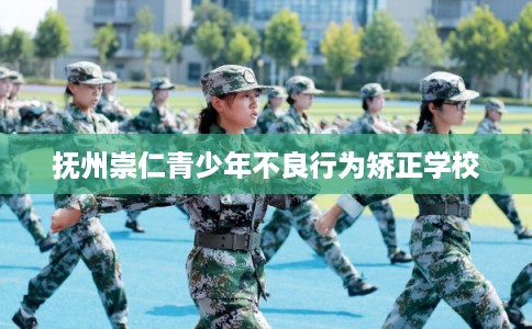 抚州崇仁青少年不良行为矫正学校