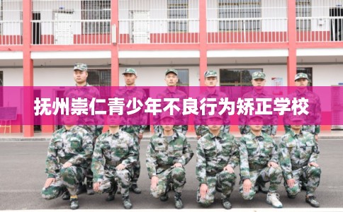 抚州崇仁青少年不良行为矫正学校