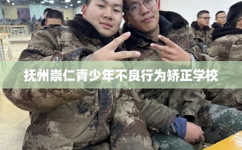 抚州崇仁青少年不良行为矫正学校