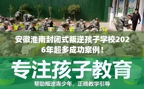 安徽淮南封闭式叛逆孩子学校2026年超多成功案例！