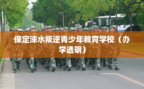 保定涞水叛逆青少年教育学校（办学透明）