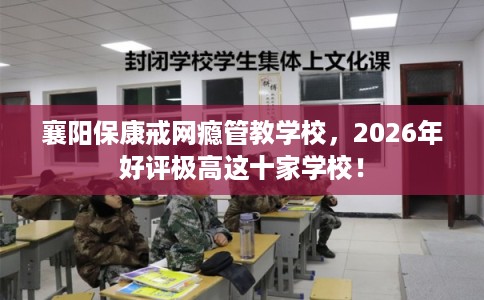 襄阳保康戒网瘾管教学校，2026年好评极高这十家学校！