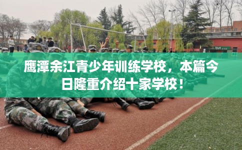 鹰潭余江青少年训练学校，本篇今日隆重介绍十家学校！