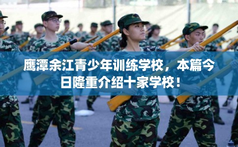 鹰潭余江青少年训练学校，本篇今日隆重介绍十家学校！