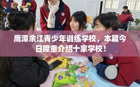 鹰潭余江青少年训练学校，本篇今日隆重介绍十家学校！