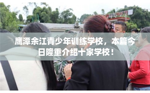 鹰潭余江青少年训练学校，本篇今日隆重介绍十家学校！