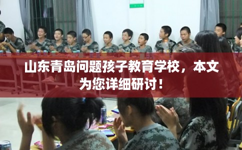 山东青岛问题孩子教育学校，本文为您详细研讨！