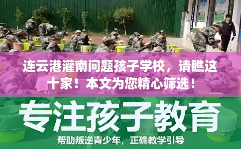 连云港灌南问题孩子学校，请瞧这十家！本文为您精心筛选！