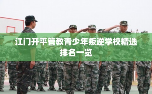 江门开平管教青少年叛逆学校精选排名一览