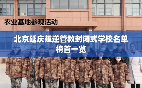 北京延庆叛逆管教封闭式学校名单榜首一览