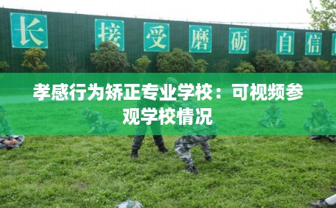 孝感行为矫正专业学校：可视频参观学校情况