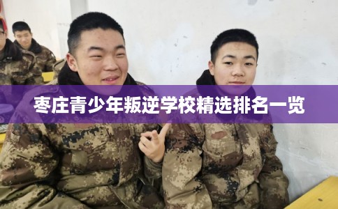 枣庄青少年叛逆学校精选排名一览