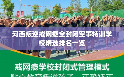 河西叛逆戒网瘾全封闭军事特训学校精选排名一览