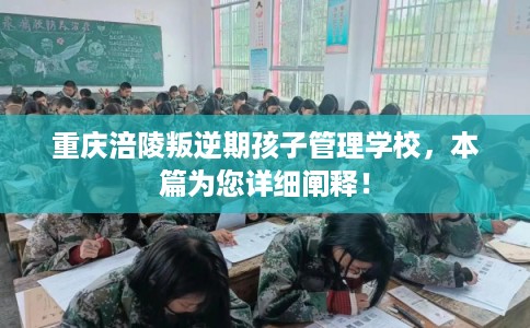 重庆涪陵叛逆期孩子管理学校，本篇为您详细阐释！