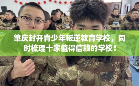 肇庆封开青少年叛逆教育学校，同时梳理十家值得信赖的学校！