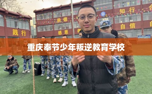重庆奉节少年叛逆教育学校