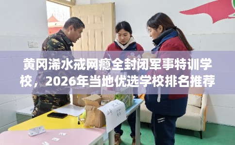 黄冈浠水戒网瘾全封闭军事特训学校，2026年当地优选学校排名推荐!