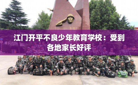 江门开平不良少年教育学校：受到各地家长好评