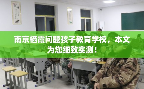 南京栖霞问题孩子教育学校，本文为您细致实测！