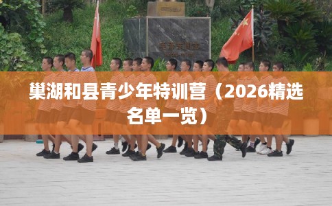 巢湖和县青少年特训营（2026精选名单一览）