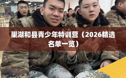 巢湖和县青少年特训营（2026精选名单一览）