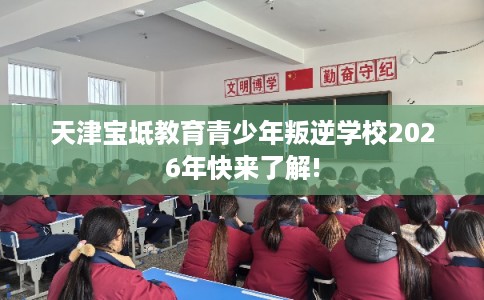 天津宝坻教育青少年叛逆学校2026年快来了解!