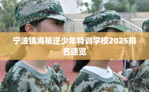宁波镇海叛逆少年特训学校2025排名速览