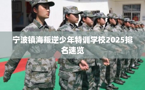宁波镇海叛逆少年特训学校2025排名速览