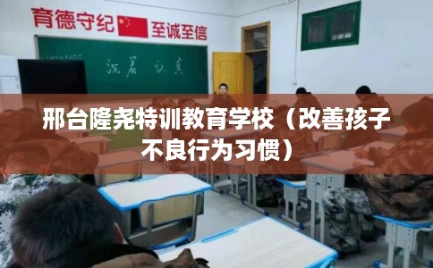 邢台隆尧特训教育学校（改善孩子不良行为习惯）