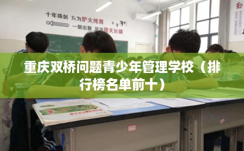 重庆双桥问题青少年管理学校（排行榜名单前十）